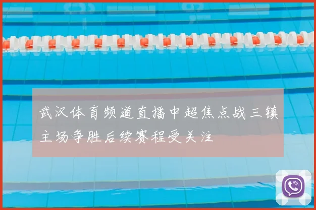 武汉体育频道直播中超焦点战三镇主场争胜后续赛程受关注