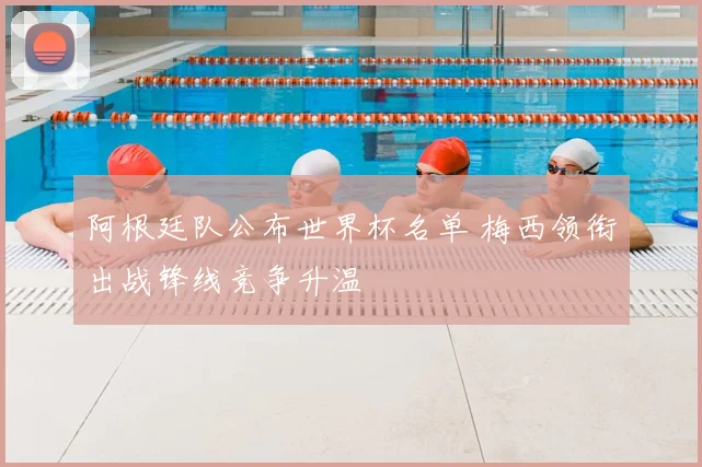 阿根廷队公布世界杯名单 梅西领衔出战锋线竞争升温