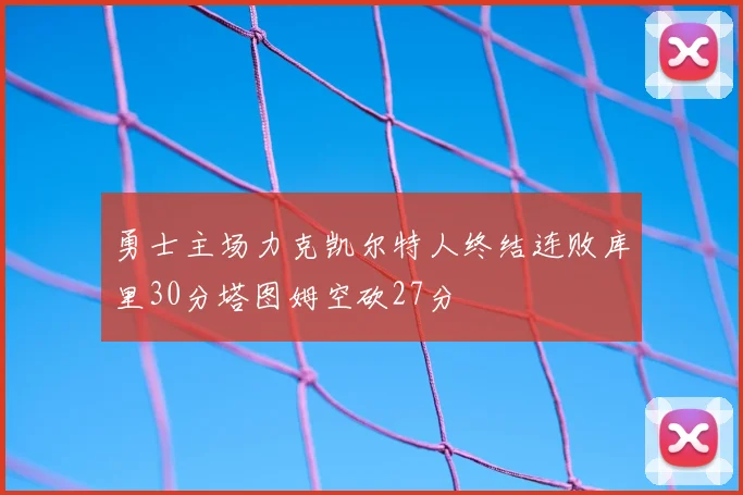 勇士主场力克凯尔特人终结连败库里30分塔图姆空砍27分