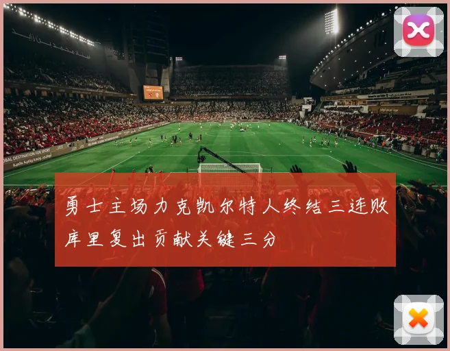 勇士主场力克凯尔特人终结三连败库里复出贡献关键三分