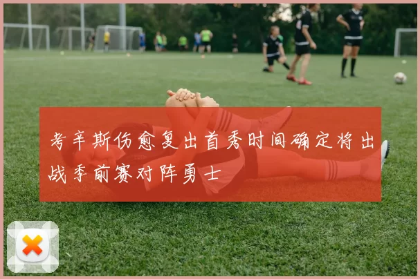 考辛斯伤愈复出首秀时间确定将出战季前赛对阵勇士