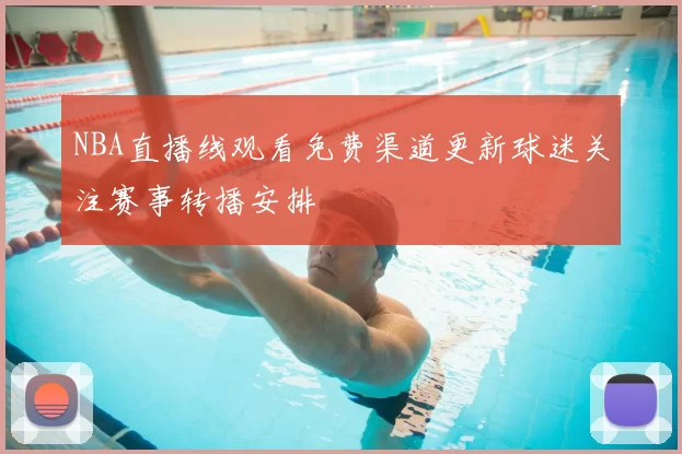NBA直播线观看免费渠道更新球迷关注赛事转播安排