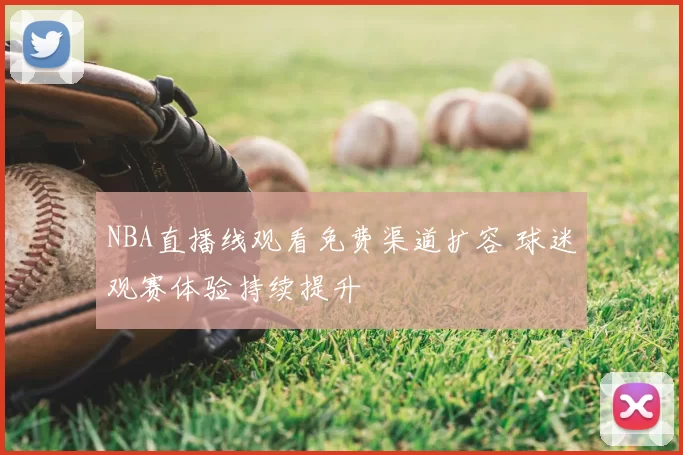 NBA直播线观看免费渠道扩容 球迷观赛体验持续提升