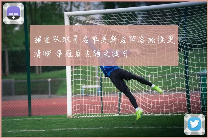 掘金队球员名单更新后阵容轮换更清晰 争冠看点随之提升