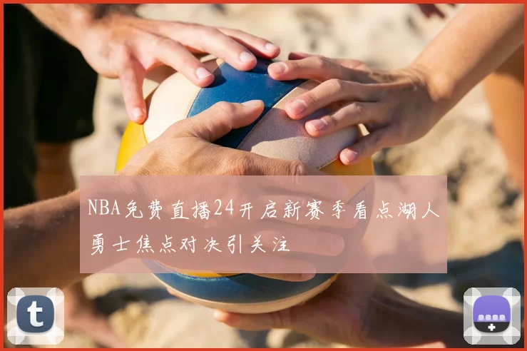 NBA免费直播24开启新赛季看点湖人勇士焦点对决引关注