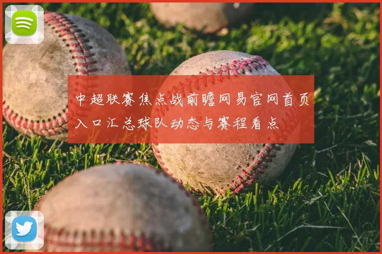 中超联赛焦点战前瞻网易官网首页入口汇总球队动态与赛程看点
