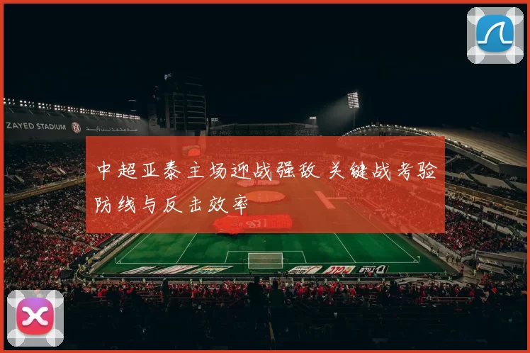 中超亚泰主场迎战强敌 关键战考验防线与反击效率