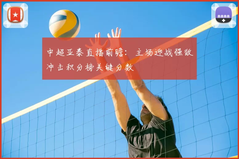 中超亚泰直播前瞻：主场迎战强敌冲击积分榜关键分数