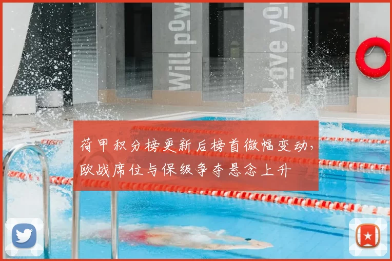 荷甲积分榜更新后榜首微幅变动，欧战席位与保级争夺悬念上升