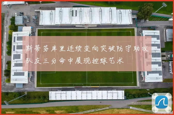 斯蒂芬库里连续变向突破防守助攻队友三分命中展现控球艺术