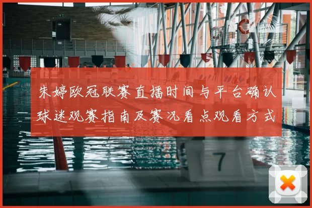 朱婷欧冠联赛直播时间与平台确认球迷观赛指南及赛况看点观看方式