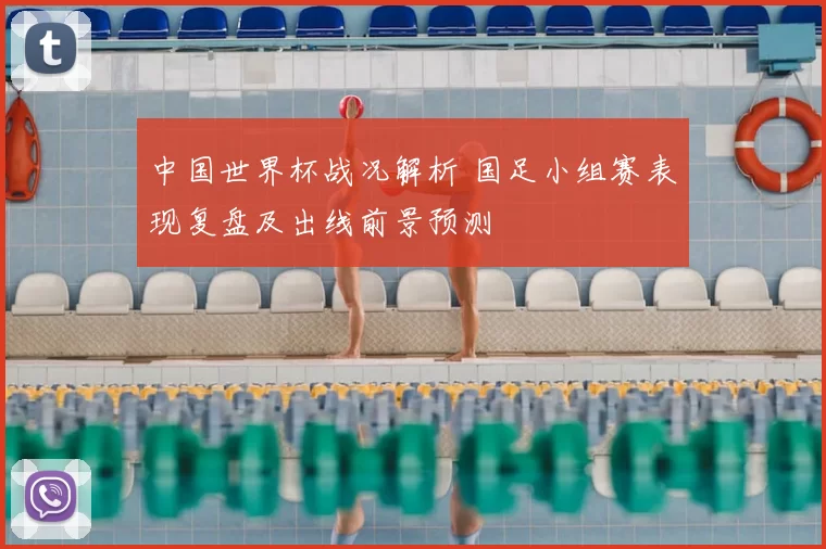 中国世界杯战况解析 国足小组赛表现复盘及出线前景预测