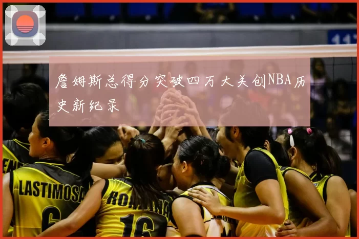 詹姆斯总得分突破四万大关创NBA历史新纪录