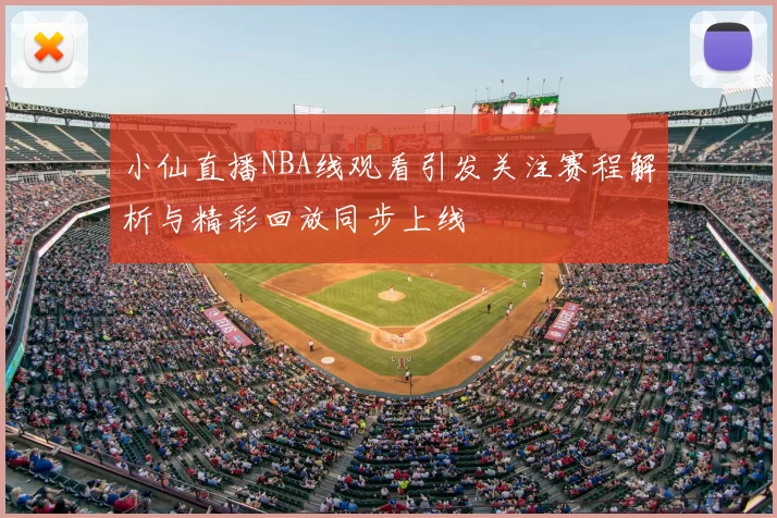 小仙直播NBA线观看引发关注赛程解析与精彩回放同步上线