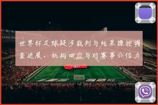 世界杯足球疑涉裁判与结果操控调查进展、机构回应与对赛事公信力影响