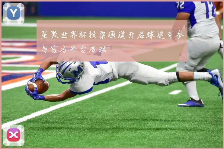 星聚世界杯投票通道开启球迷可参与官方平台活动