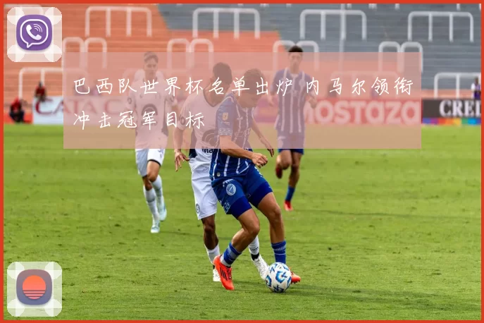 巴西队世界杯名单出炉 内马尔领衔冲击冠军目标