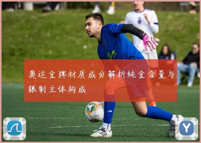 奥运金牌材质成分解析纯金含量与银制主体构成