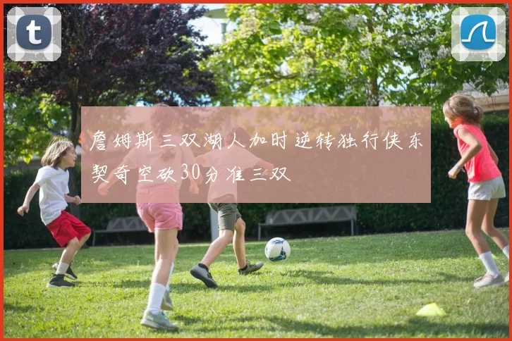 詹姆斯三双湖人加时逆转独行侠东契奇空砍30分准三双