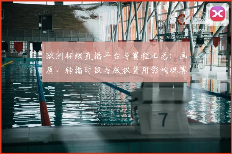 欧洲杯线直播平台与赛程汇总:画质、转播时段与版权费用影响观赛选择