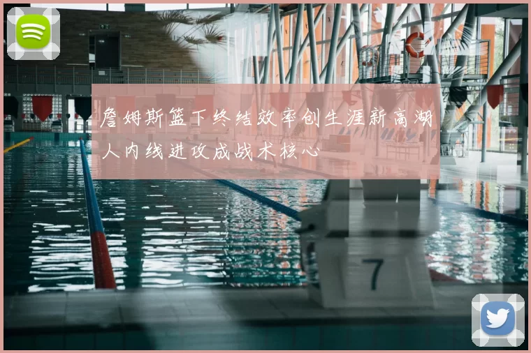 詹姆斯篮下终结效率创生涯新高湖人内线进攻成战术核心