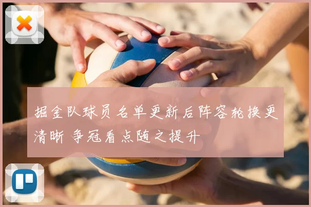 掘金队球员名单更新后阵容轮换更清晰 争冠看点随之提升